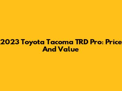 2023 Toyota Tacoma TRD Pro: Price And Value