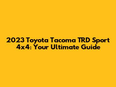 2023 Toyota Tacoma TRD Sport 4x4: Your Ultimate Guide