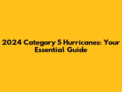2024 Category 5 Hurricanes: Your Essential Guide