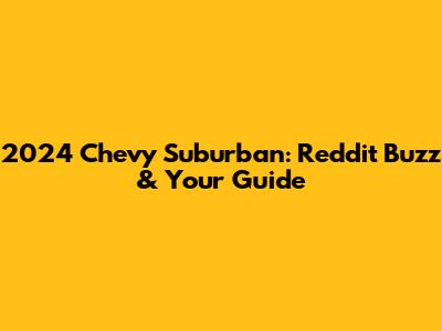 2024 Chevy Suburban: Reddit Buzz & Your Guide