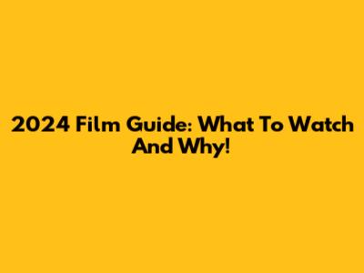 2024 Film Guide: What To Watch And Why!