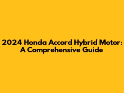 2024 Honda Accord Hybrid Motor: A Comprehensive Guide