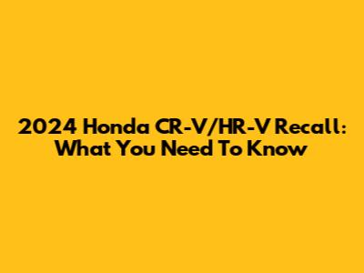 2024 Honda CR-V/HR-V Recall: What You Need To Know