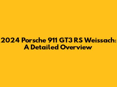 2024 Porsche 911 GT3 RS Weissach: A Detailed Overview