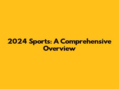 2024 Sports: A Comprehensive Overview