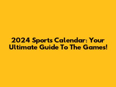 2024 Sports Calendar: Your Ultimate Guide To The Games!