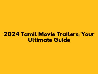 2024 Tamil Movie Trailers: Your Ultimate Guide