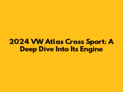 2024 VW Atlas Cross Sport: A Deep Dive Into Its Engine