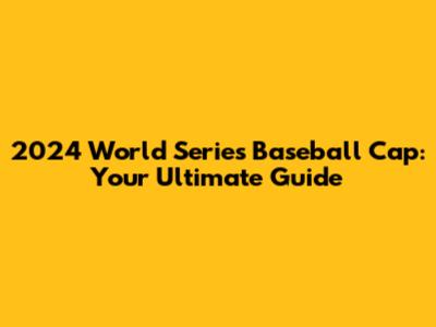 2024 World Series Baseball Cap: Your Ultimate Guide