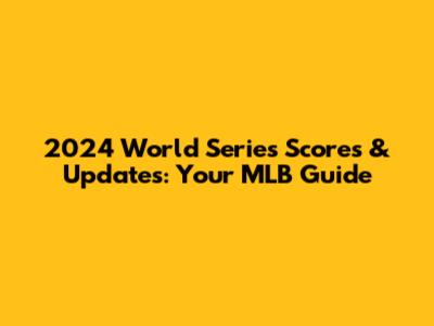 2024 World Series Scores & Updates: Your MLB Guide
