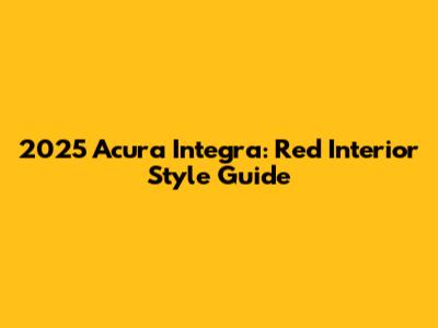 2025 Acura Integra: Red Interior Style Guide
