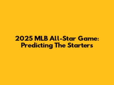 2025 MLB All-Star Game: Predicting The Starters