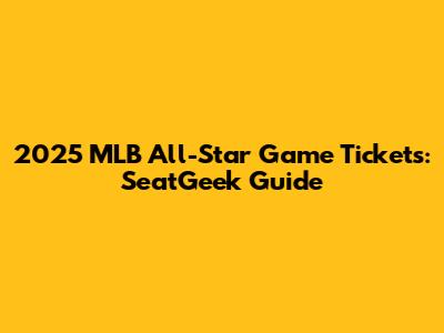 2025 MLB All-Star Game Tickets: SeatGeek Guide