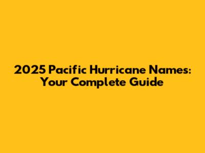 2025 Pacific Hurricane Names: Your Complete Guide
