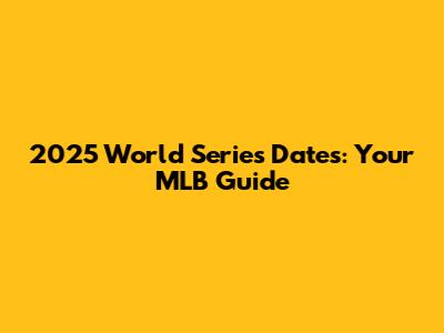 2025 World Series Dates: Your MLB Guide