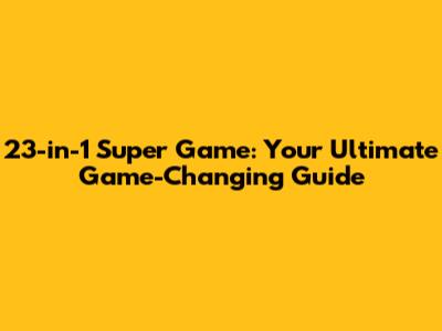 23-in-1 Super Game: Your Ultimate Game-Changing Guide