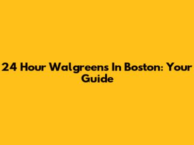 24 Hour Walgreens In Boston: Your Guide