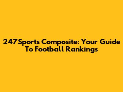 247Sports Composite: Your Guide To Football Rankings