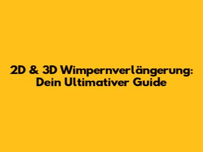2D & 3D Wimpernverlängerung: Dein Ultimativer Guide
