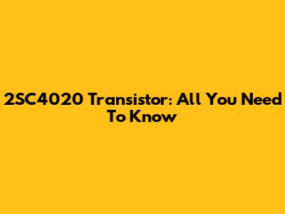 2SC4020 Transistor: All You Need To Know