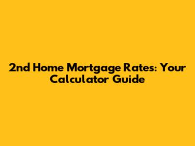 2nd Home Mortgage Rates: Your Calculator Guide