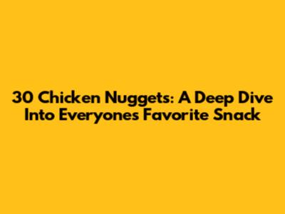 30 Chicken Nuggets: A Deep Dive Into Everyone's Favorite Snack