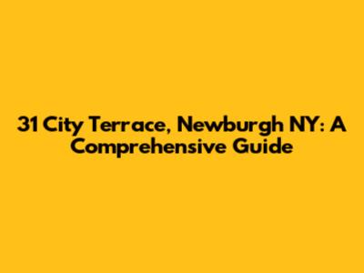 31 City Terrace, Newburgh NY: A Comprehensive Guide