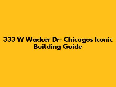 333 W Wacker Dr: Chicago's Iconic Building Guide
