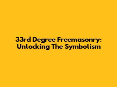 33rd Degree Freemasonry: Unlocking The Symbolism