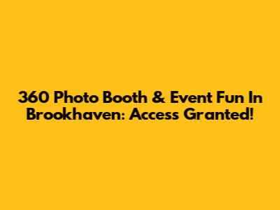 360 Photo Booth & Event Fun In Brookhaven: Access Granted!