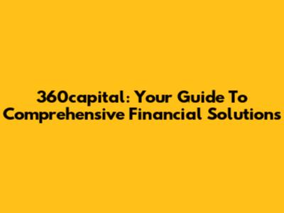 360capital: Your Guide To Comprehensive Financial Solutions
