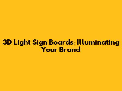 3D Light Sign Boards: Illuminating Your Brand
