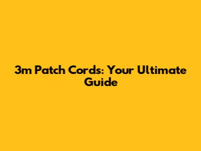 3m Patch Cords: Your Ultimate Guide