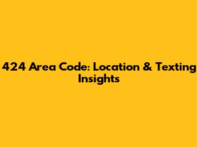 424 Area Code: Location & Texting Insights