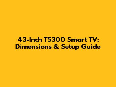 43-Inch T5300 Smart TV: Dimensions & Setup Guide