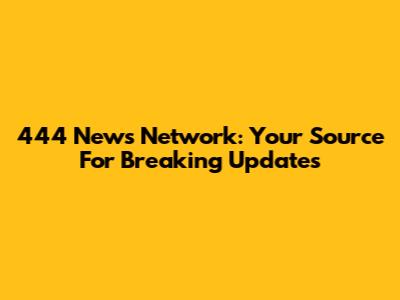 444 News Network: Your Source For Breaking Updates