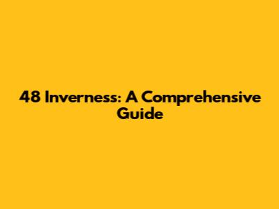 48 Inverness: A Comprehensive Guide