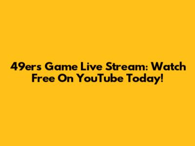 49ers Game Live Stream: Watch Free On YouTube Today!