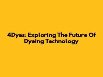 4Dyes: Exploring The Future Of Dyeing Technology