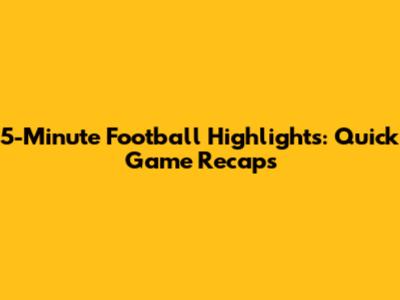 5-Minute Football Highlights: Quick Game Recaps