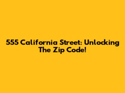 555 California Street: Unlocking The Zip Code!
