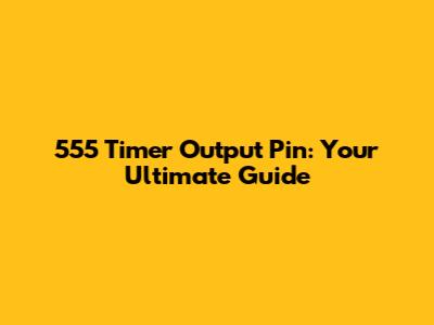 555 Timer Output Pin: Your Ultimate Guide