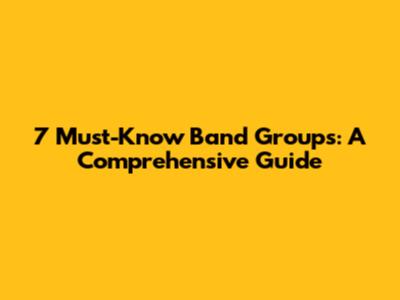 7 Must-Know Band Groups: A Comprehensive Guide