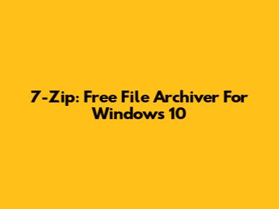 7-Zip: Free File Archiver For Windows 10