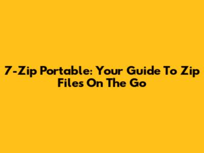 7-Zip Portable: Your Guide To Zip Files On The Go