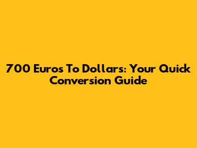 700 Euros To Dollars: Your Quick Conversion Guide