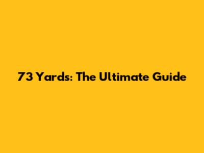 73 Yards: The Ultimate Guide