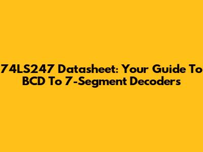 74LS247 Datasheet: Your Guide To BCD To 7-Segment Decoders