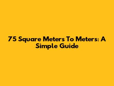 75 Square Meters To Meters: A Simple Guide