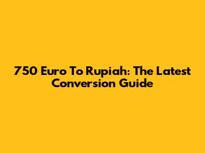 750 Euro To Rupiah: The Latest Conversion Guide